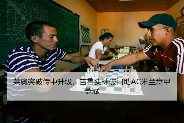 莱奥突破传中升级，吉鲁头球破门助AC米兰意甲争冠